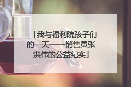 我与福利院孩子们的一天——销售员张洪伟的公益纪实