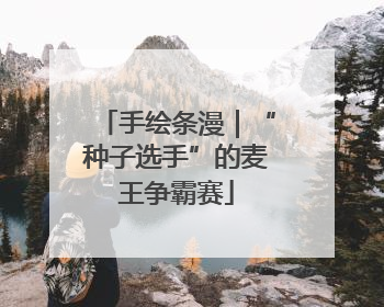 手绘条漫｜“种子选手”的麦王争霸赛