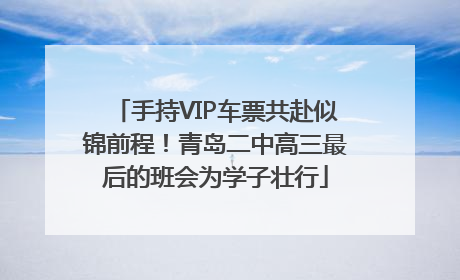 手持VIP车票共赴似锦前程！青岛二中高三最后的班会为学子壮行