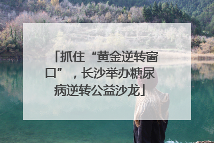 抓住“黄金逆转窗口”，长沙举办糖尿病逆转公益沙龙
