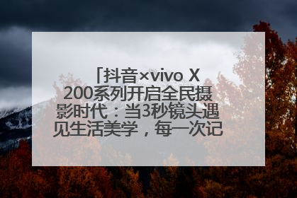 抖音×vivo X200系列开启全民摄影时代：当3秒镜头遇见生活美学，每一次记录都是时代的光