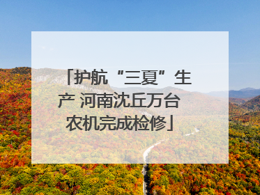 护航“三夏”生产 河南沈丘万台农机完成检修