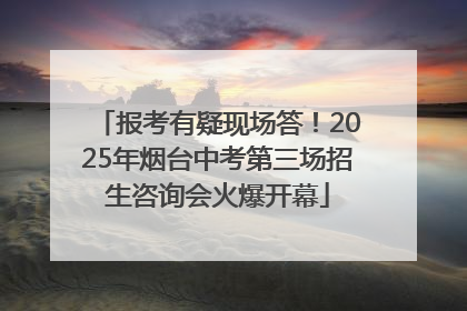报考有疑现场答！2025年烟台中考第三场招生咨询会火爆开幕