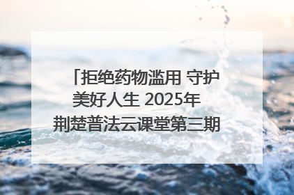 拒绝药物滥用 守护美好人生 2025年荆楚普法云课堂第三期在省女子强戒所开讲