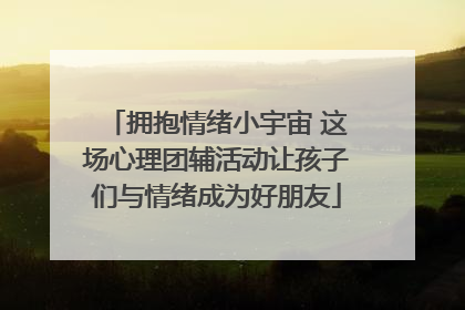 拥抱情绪小宇宙 这场心理团辅活动让孩子们与情绪成为好朋友
