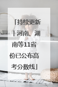 持续更新︱河南、湖南等11省份已公布高考分数线
