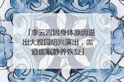 李云霄因身体原因退出大观园绍兴演出，需遵医嘱静养恢复