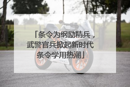 条令为纲励精兵，武警官兵掀起新时代条令学用热潮