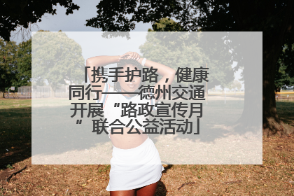 携手护路，健康同行——德州交通开展“路政宣传月”联合公益活动