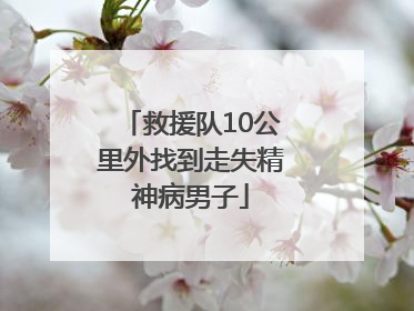 救援队10公里外找到走失精神病男子
