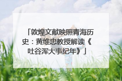 敦煌文献映照青海历史：黄维忠教授解读《吐谷浑大事纪年》