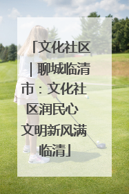 文化社区｜聊城临清市：文化社区润民心 文明新风满临清