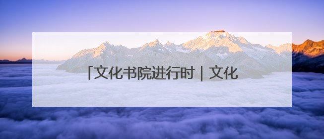 文化书院进行时｜文化浸润全龄段，共绘 “朝阳模式” 新图景！