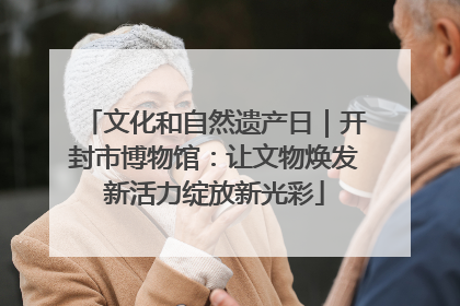 文化和自然遗产日｜开封市博物馆：让文物焕发新活力绽放新光彩