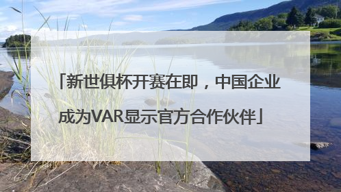 新世俱杯开赛在即，中国企业成为VAR显示官方合作伙伴