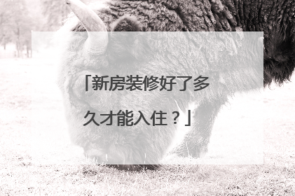 新房装修好了多久才能入住？