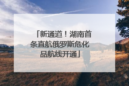 新通道！湖南首条直航俄罗斯危化品航线开通