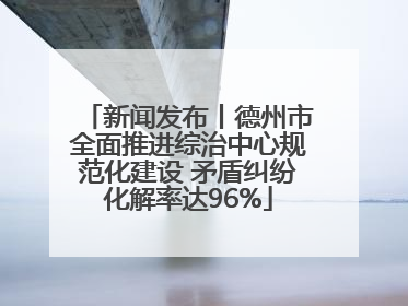 新闻发布丨德州市全面推进综治中心规范化建设 矛盾纠纷化解率达96%