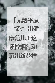 无烟平原“跑”出健康范儿！这场控烟行动玩出新花样
