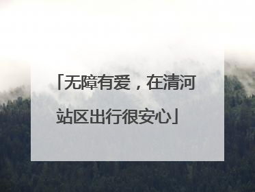 无障有爱，在清河站区出行很安心