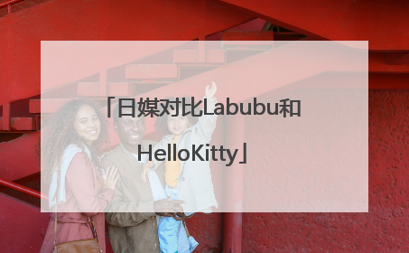 日媒对比Labubu和HelloKitty
