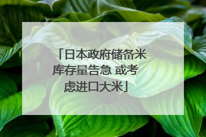 日本政府储备米库存量告急 或考虑进口大米