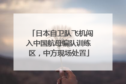 日本自卫队飞机闯入中国航母编队训练区，中方现场处置