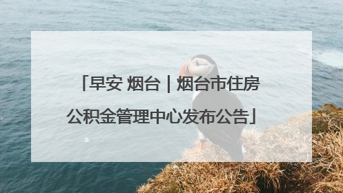 早安 烟台｜烟台市住房公积金管理中心发布公告