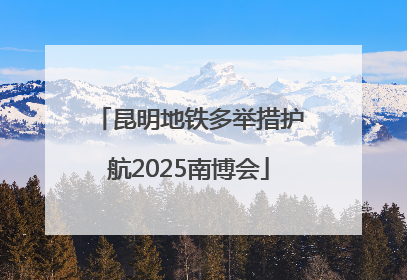 昆明地铁多举措护航2025南博会