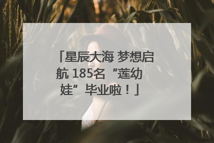 星辰大海 梦想启航 185名“莲幼娃”毕业啦！