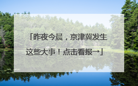 昨夜今晨，京津冀发生这些大事！点击看报→