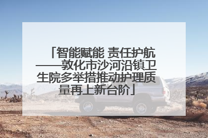 智能赋能 责任护航——敦化市沙河沿镇卫生院多举措推动护理质量再上新台阶