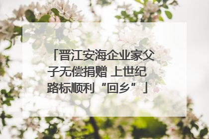 晋江安海企业家父子无偿捐赠 上世纪路标顺利“回乡”