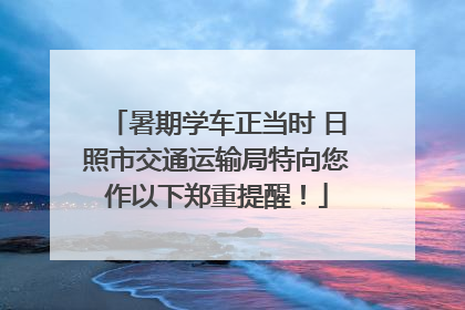 暑期学车正当时 日照市交通运输局特向您作以下郑重提醒！