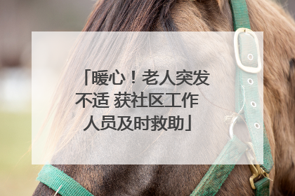 暖心！老人突发不适 获社区工作人员及时救助