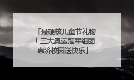 最硬核儿童节礼物！三大奥运冠军组团惠济校园送快乐