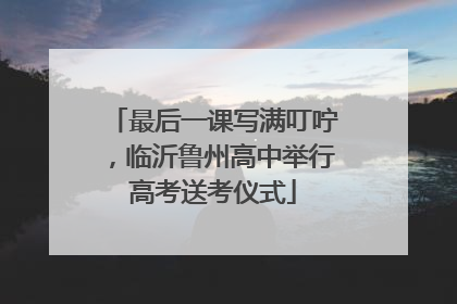 最后一课写满叮咛，临沂鲁州高中举行高考送考仪式