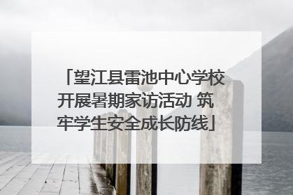 望江县雷池中心学校开展暑期家访活动 筑牢学生安全成长防线