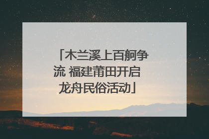 木兰溪上百舸争流 福建莆田开启龙舟民俗活动