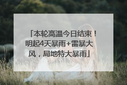 本轮高温今日结束！明起4天暴雨+雷暴大风，局地特大暴雨