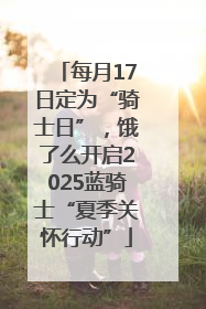 每月17日定为“骑士日”，饿了么开启2025蓝骑士“夏季关怀行动”