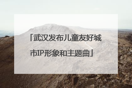 武汉发布儿童友好城市IP形象和主题曲