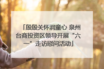 殷殷关怀润童心 泉州台商投资区领导开展“六一”走访慰问活动