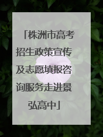株洲市高考招生政策宣传及志愿填报咨询服务走进景弘高中