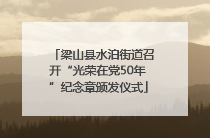 梁山县水泊街道召开“光荣在党50年”纪念章颁发仪式
