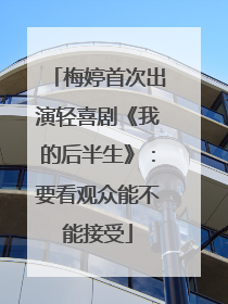 梅婷首次出演轻喜剧《我的后半生》：要看观众能不能接受