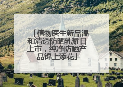 植物医生新品温和清透防晒乳耀目上市，纯净防晒产品锦上添花