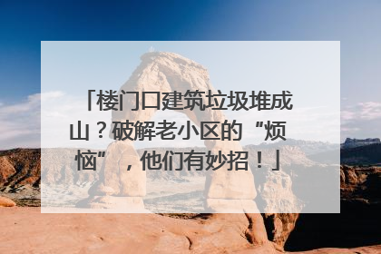 楼门口建筑垃圾堆成山？破解老小区的“烦恼”，他们有妙招！