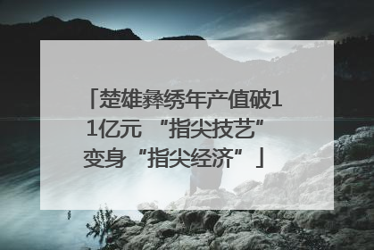 楚雄彝绣年产值破11亿元 “指尖技艺”变身“指尖经济”