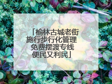 榆林古城老街施行步行化管理 免费摆渡专线便民又利民